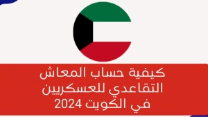 كيفية حساب المعاش التقاعدي للعسكريين في الكويت 2024