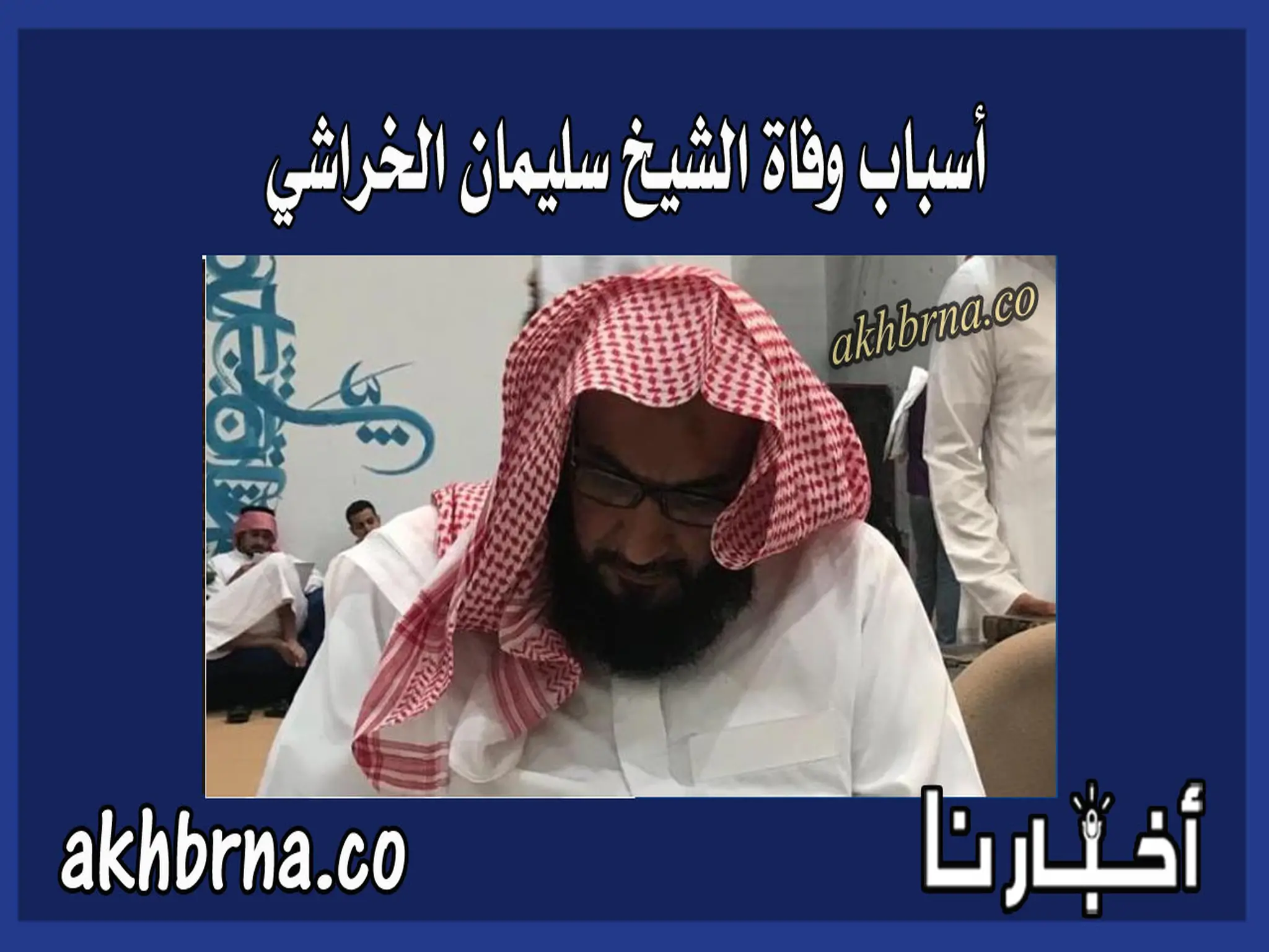 وفاة سليمان الخراشي .. اسباب وفاة الشيخ سليمان بن صالح الخراشي الداعية السعودي
